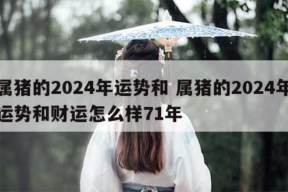 属猪的2024年运势和 属猪的2024年运势和财运怎么样71年