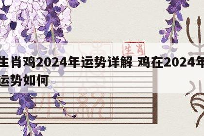 生肖鸡2024年运势详解 鸡在2024年运势如何