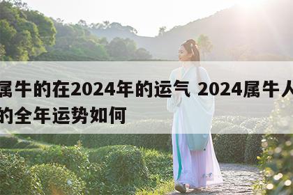 属牛的在2024年的运气 2024属牛人的全年运势如何