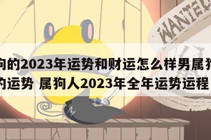 属狗的2023年运势和财运怎么样男属狗女生的运势 属狗人2023年全年运势运程