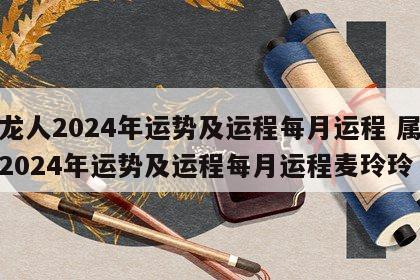属龙人2024年运势及运程每月运程 属龙人2024年运势及运程每月运程麦玲玲
