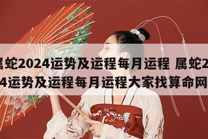 属蛇2024运势及运程每月运程 属蛇2024运势及运程每月运程大家找算命网