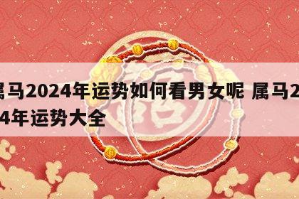 属马2024年运势如何看男女呢 属马2024年运势大全