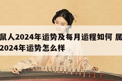 属鼠人2024年运势及每月运程如何 属鼠的2024年运势怎么样