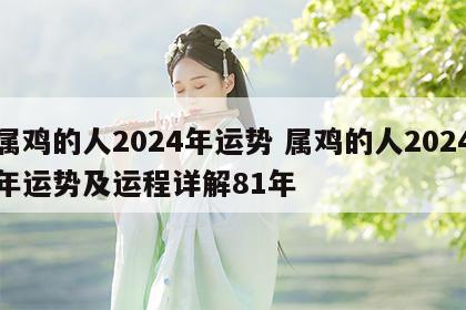 属鸡的人2024年运势 属鸡的人2024年运势及运程详解81年