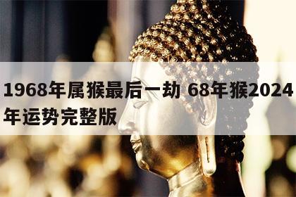 1968年属猴最后一劫 68年猴2024年运势完整版