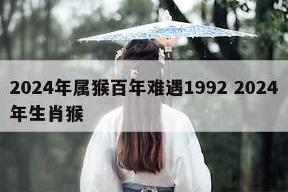 2024年属猴百年难遇1992 2024年生肖猴