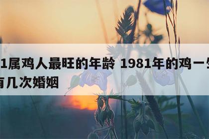 81属鸡人最旺的年龄 1981年的鸡一生有几次婚姻
