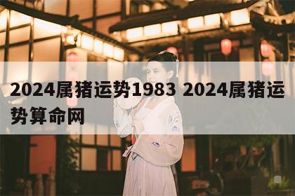2024属猪运势1983 2024属猪运势算命网