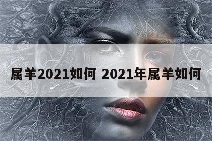 属羊2021如何 2021年属羊如何