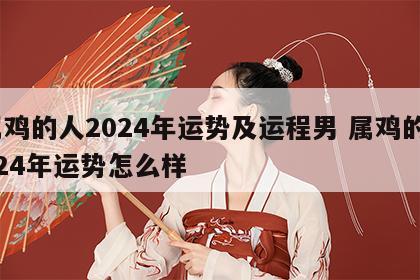 属鸡的人2024年运势及运程男 属鸡的2024年运势怎么样