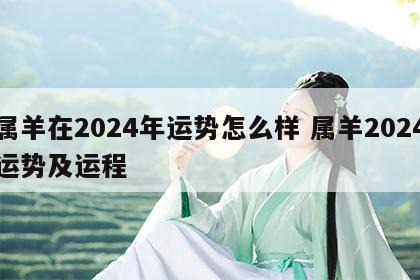 属羊在2024年运势怎么样 属羊2024运势及运程