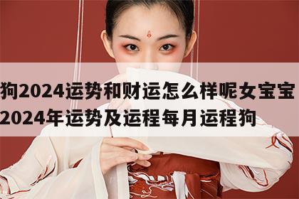 属狗2024运势和财运怎么样呢女宝宝 属狗2024年运势及运程每月运程狗