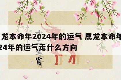 属龙本命年2024年的运气 属龙本命年2024年的运气走什么方向