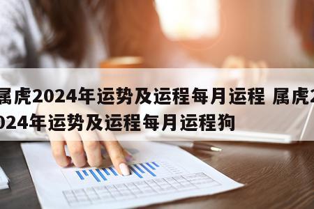属虎2024年运势及运程每月运程 属虎2024年运势及运程每月运程狗