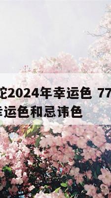 77年属蛇2024年幸运色 77年属蛇2024年幸运色和忌讳色