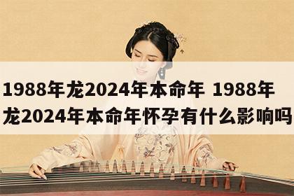 1988年龙2024年本命年 1988年龙2024年本命年怀孕有什么影响吗