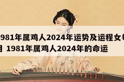 1981年属鸡人2024年运势及运程女每月 1981年属鸡人2024年的命运