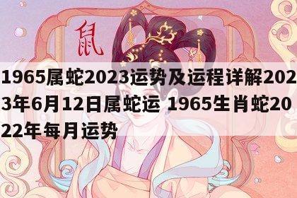 1965属蛇2023运势及运程详解2023年6月12日属蛇运 1965生肖蛇2022年每月运势