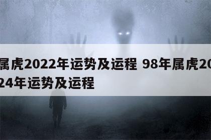 属虎2022年运势及运程 98年属虎2024年运势及运程