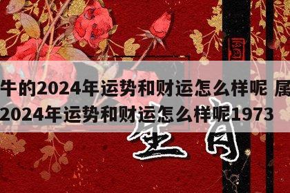 属牛的2024年运势和财运怎么样呢 属牛的2024年运势和财运怎么样呢1973