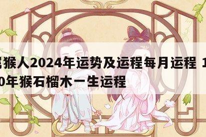 属猴人2024年运势及运程每月运程 1980年猴石榴木一生运程