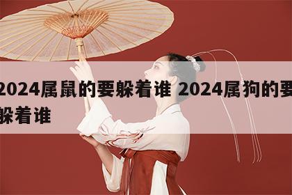 2024属鼠的要躲着谁 2024属狗的要躲着谁