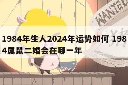 1984年生人2024年运势如何 1984属鼠二婚会在哪一年