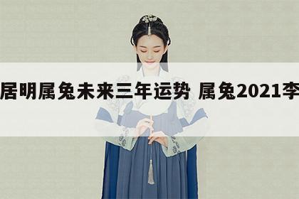 李居明属兔未来三年运势 属兔2021李居明