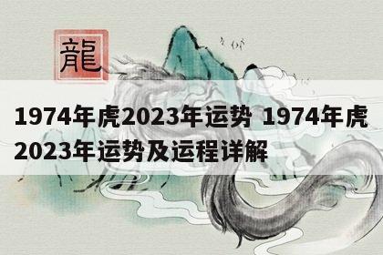 1974年虎2023年运势 1974年虎2023年运势及运程详解