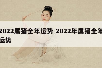 2022属猪全年运势 2022年属猪全年运势