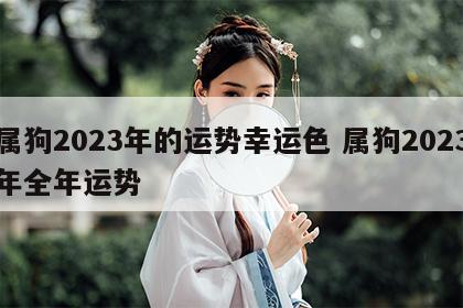属狗2023年的运势幸运色 属狗2023年全年运势