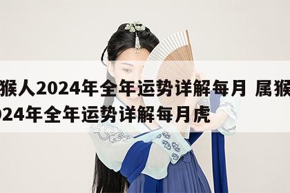 属猴人2024年全年运势详解每月 属猴人2024年全年运势详解每月虎