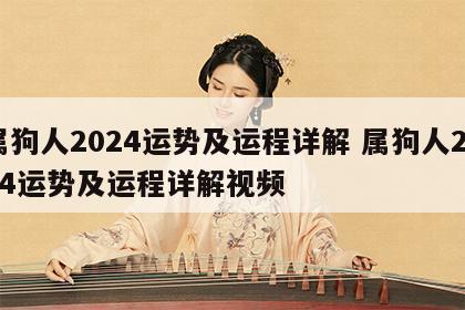 属狗人2024运势及运程详解 属狗人2024运势及运程详解视频