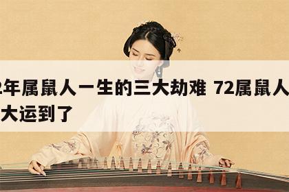 72年属鼠人一生的三大劫难 72属鼠人五十大运到了