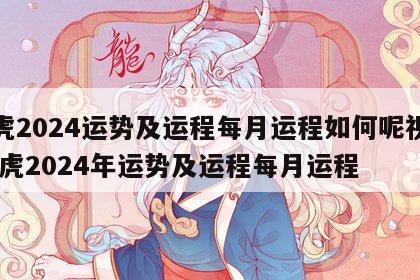 属虎2024运势及运程每月运程如何呢视频 属虎2024年运势及运程每月运程