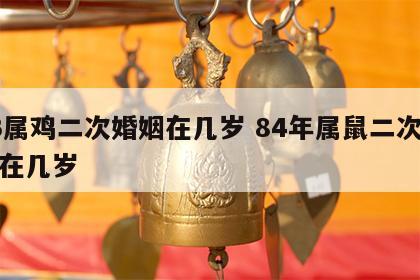 93属鸡二次婚姻在几岁 84年属鼠二次婚姻在几岁
