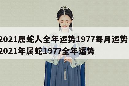 2021属蛇人全年运势1977每月运势 2021年属蛇1977全年运势