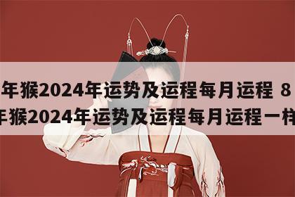 80年猴2024年运势及运程每月运程 80年猴2024年运势及运程每月运程一样吗