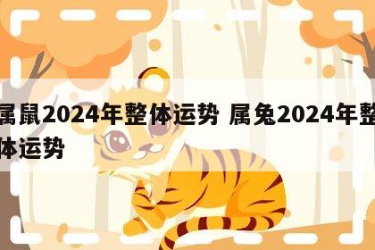 属鼠2024年整体运势 属兔2024年整体运势