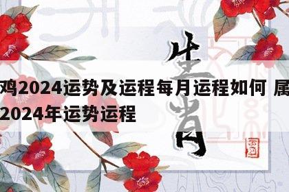 属鸡2024运势及运程每月运程如何 属鸡人2024年运势运程