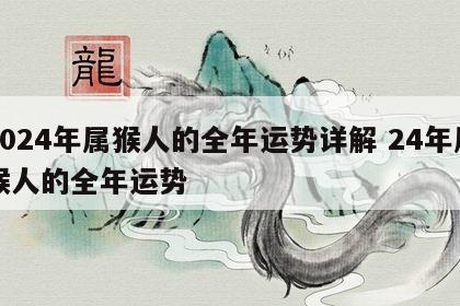 2024年属猴人的全年运势详解 24年属猴人的全年运势
