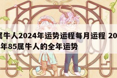 属牛人2024年运势运程每月运程 2024年85属牛人的全年运势