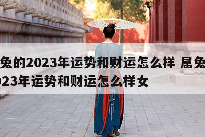 属兔的2023年运势和财运怎么样 属兔的2023年运势和财运怎么样女