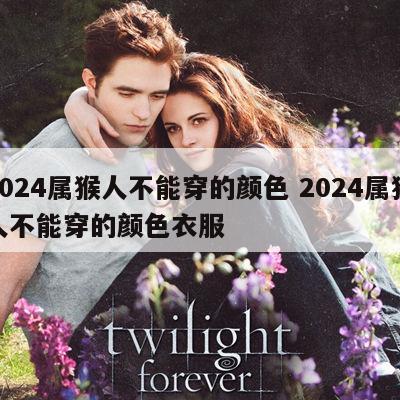 2024属猴人不能穿的颜色 2024属猴人不能穿的颜色衣服