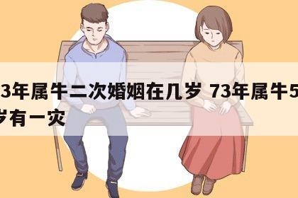 73年属牛二次婚姻在几岁 73年属牛51岁有一灾