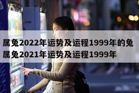 属兔2022年运势及运程1999年的兔 属兔2021年运势及运程1999年