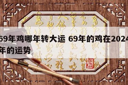 69年鸡哪年转大运 69年的鸡在2024年的运势