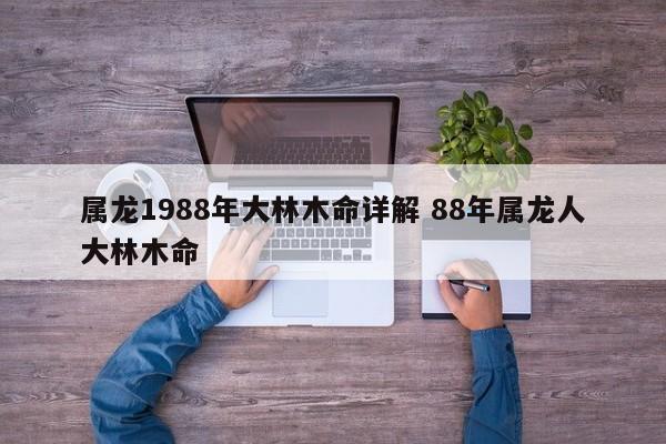 属龙1988年大林木命详解 88年属龙人大林木命