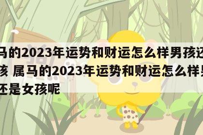 属马的2023年运势和财运怎么样男孩还是女孩 属马的2023年运势和财运怎么样男孩还是女孩呢